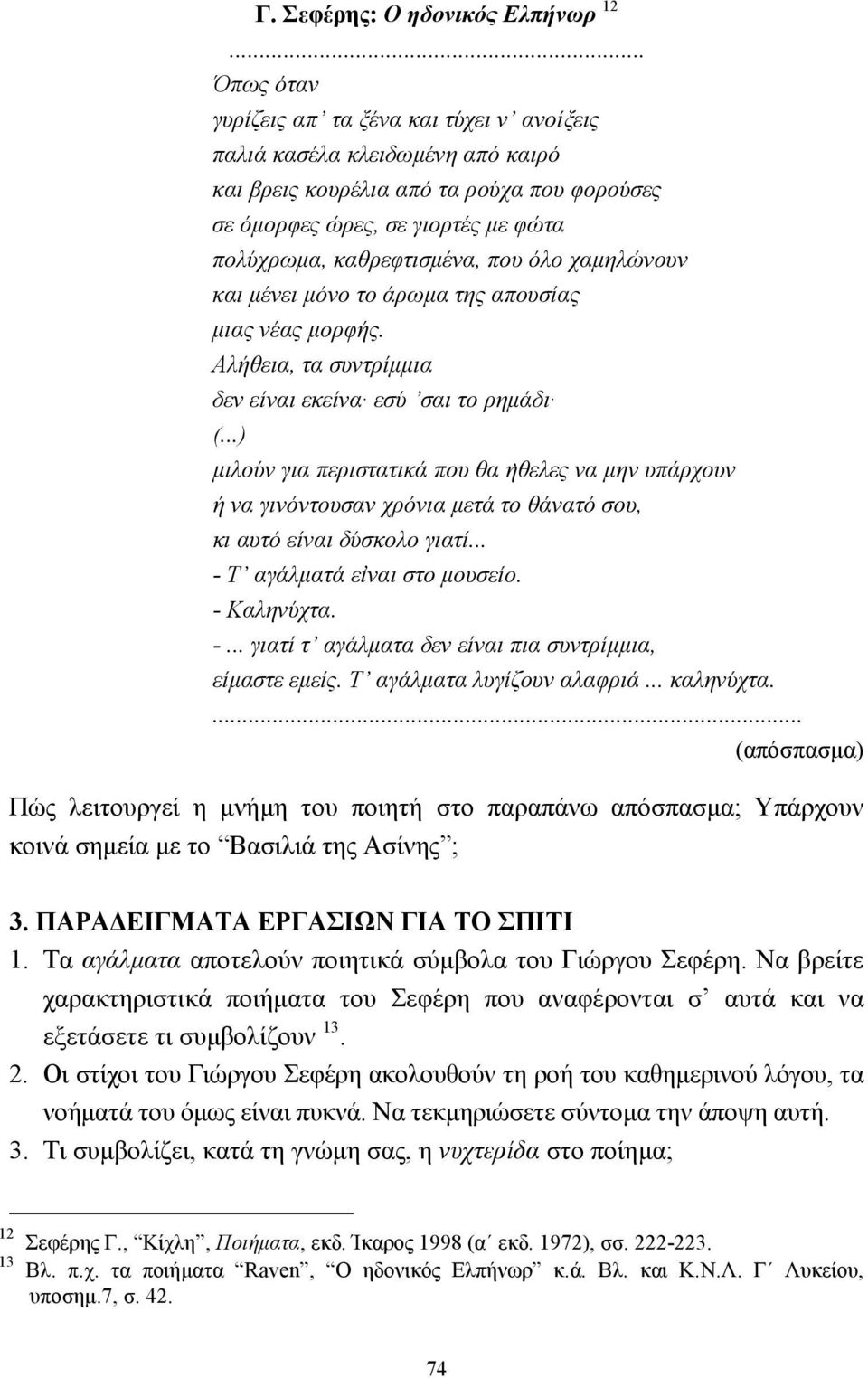 όλο χαµηλώνουν και µένει µόνο το άρωµα της απουσίας µιας νέας µορφής. Αλήθεια, τα συντρίµµια δεν είναι εκείνα εσύ σαι το ρηµάδι (.