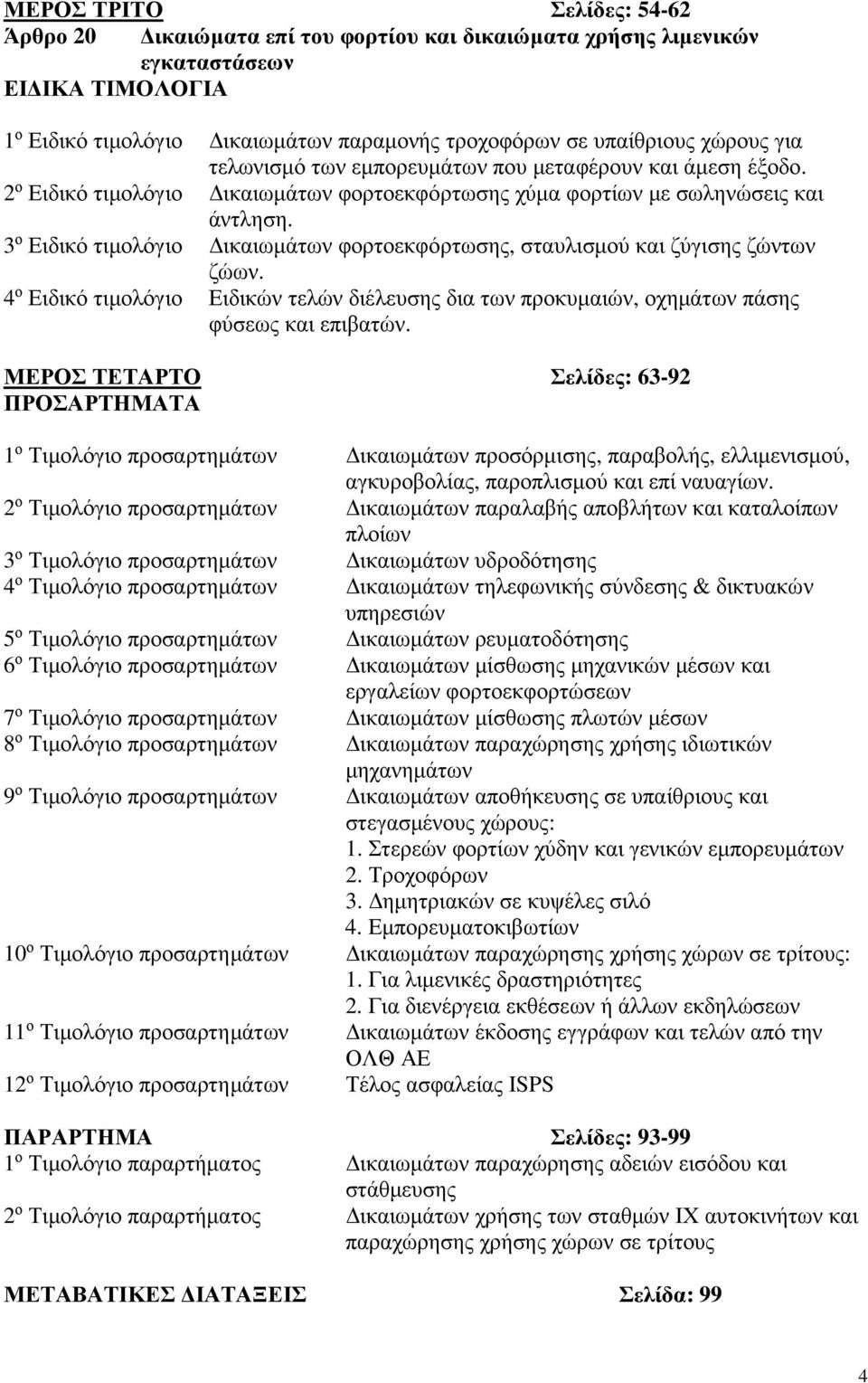 3 ο Ειδικό τιµολόγιο ικαιωµάτων φορτοεκφόρτωσης, σταυλισµού και ζύγισης ζώντων ζώων. 4 ο Ειδικό τιµολόγιο Ειδικών τελών διέλευσης δια των προκυµαιών, οχηµάτων πάσης φύσεως και επιβατών.