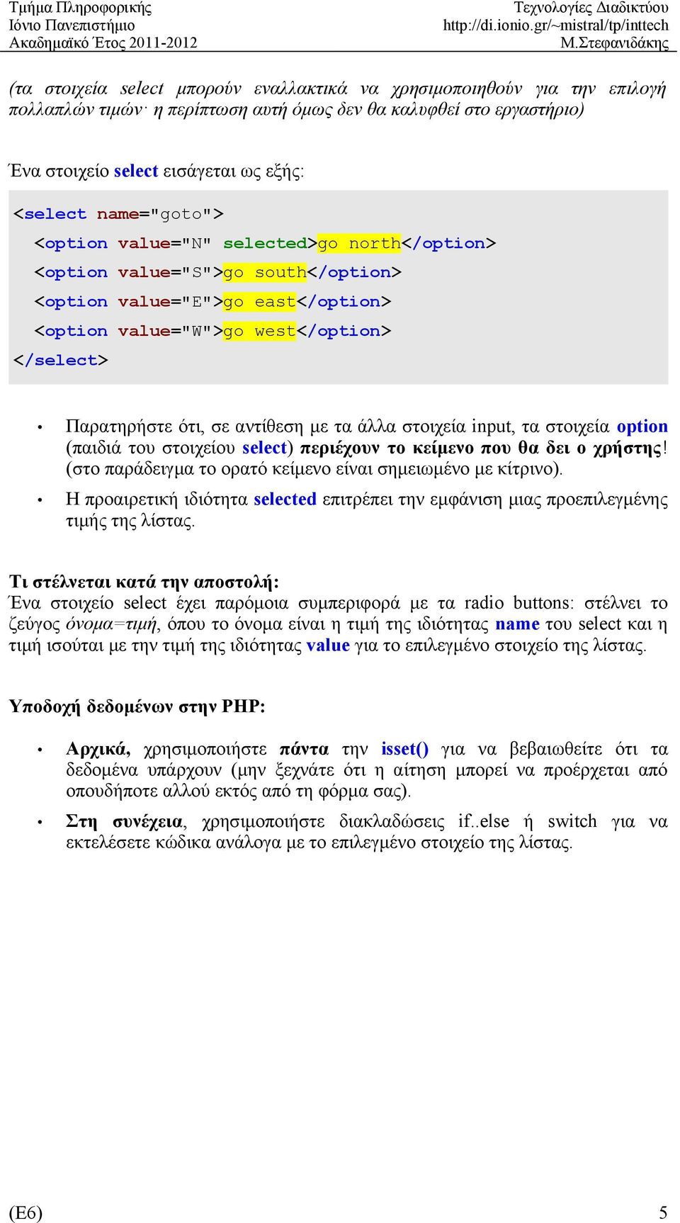 αντίθεση με τα άλλα στοιχεία input, τα στοιχεία option (παιδιά του στοιχείου select) περιέχουν το κείμενο που θα δει ο χρήστης! (στο παράδειγμα το ορατό κείμενο είναι σημειωμένο με κίτρινο).