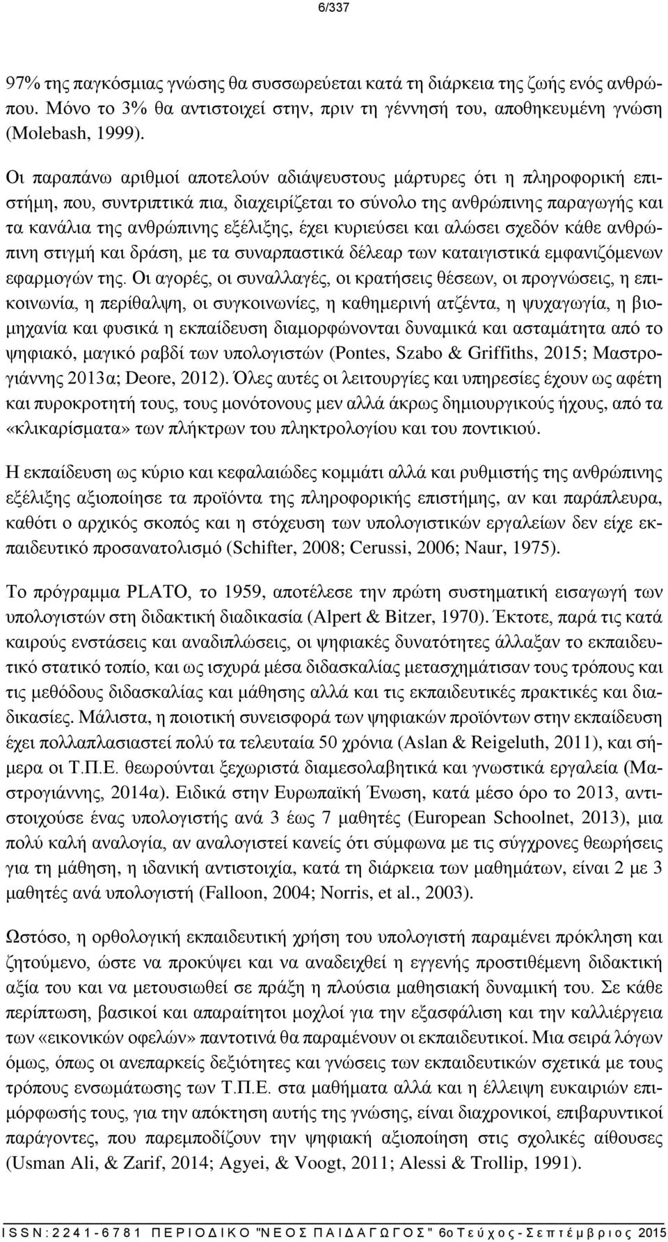 κυριεύσει και αλώσει σχεδόν κάθε ανθρώπινη στιγμή και δράση, με τα συναρπαστικά δέλεαρ των καταιγιστικά εμφανιζόμενων εφαρμογών της.