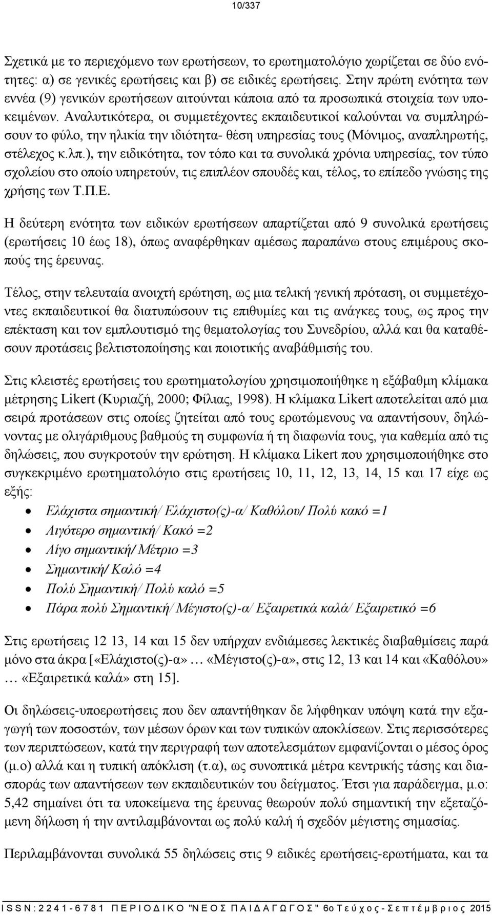 Αναλυτικότερα, οι συμμετέχοντες εκπαιδευτικοί καλούνται να συμπληρώσουν το φύλο, την ηλικία την ιδιότητα- θέση υπηρεσίας τους (Μόνιμος, αναπληρωτής, στέλεχος κ.λπ.