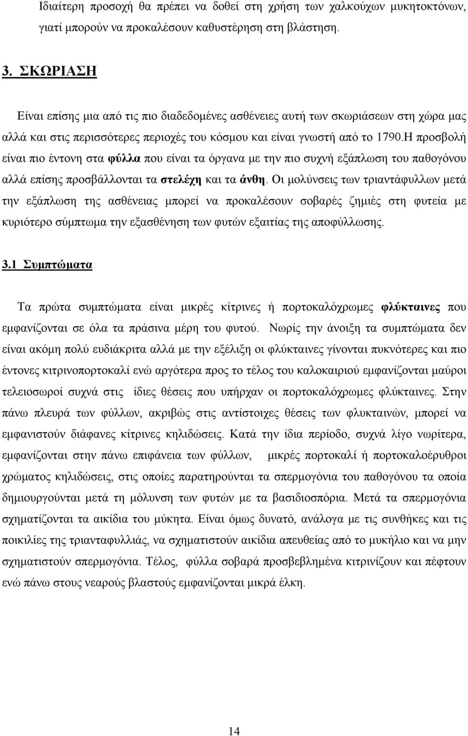 Η προσβολή είναι πιο έντονη στα φύλλα που είναι τα όργανα με την πιο συχνή εξάπλωση του παθογόνου αλλά επίσης προσβάλλονται τα στελέχη και τα άνθη.