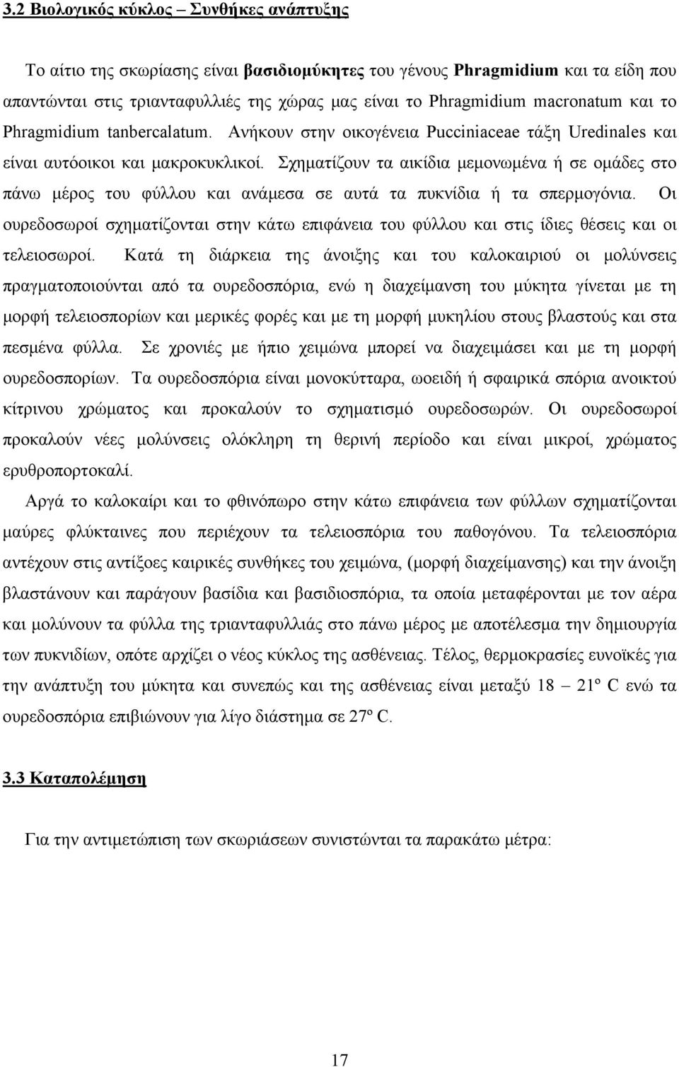 Σχηματίζουν τα αικίδια μεμονωμένα ή σε ομάδες στο πάνω μέρος του φύλλου και ανάμεσα σε αυτά τα πυκνίδια ή τα σπερμογόνια.