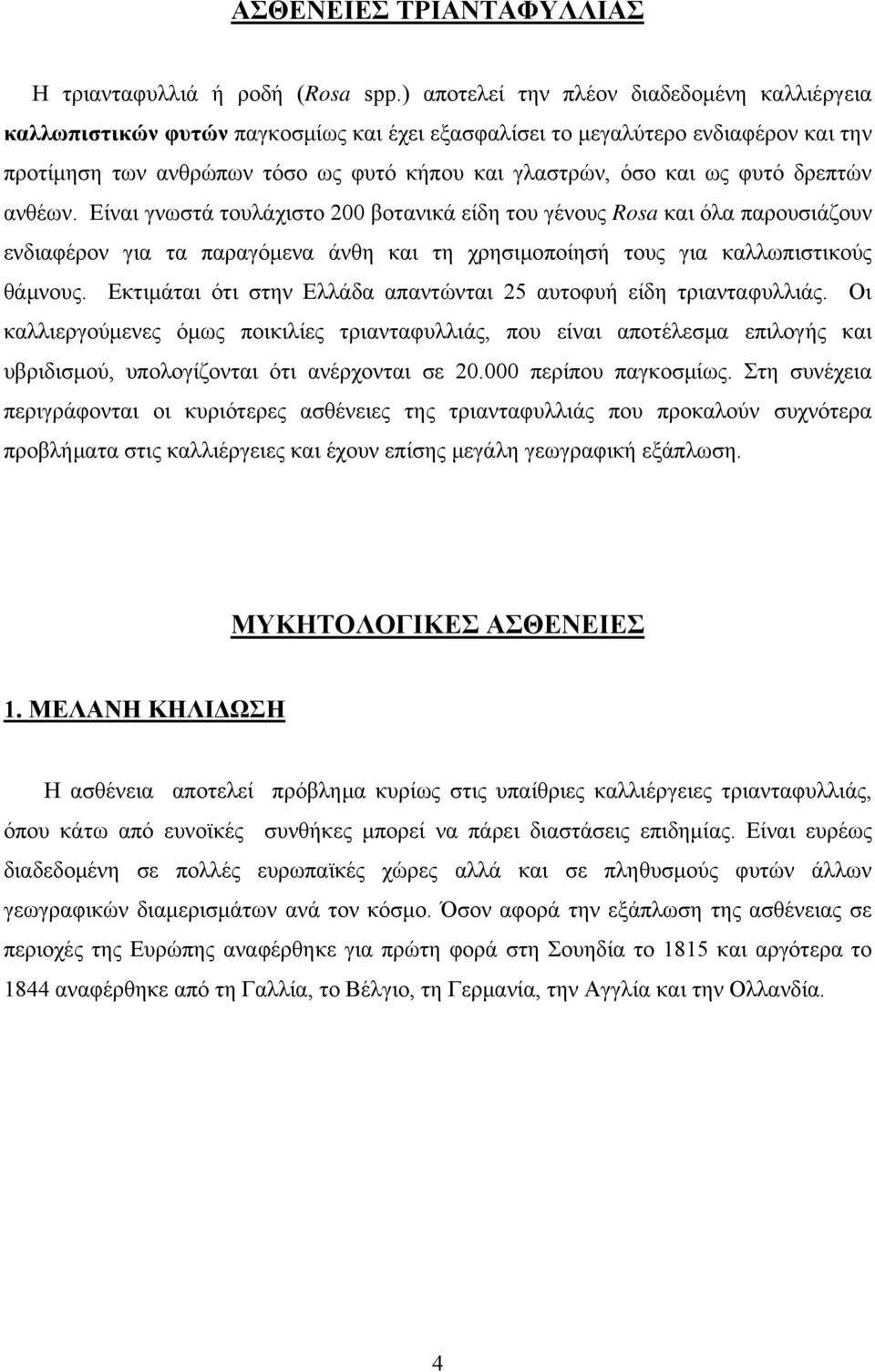 φυτό δρεπτών ανθέων. Είναι γνωστά τουλάχιστο 200 βοτανικά είδη του γένους Rosa και όλα παρουσιάζουν ενδιαφέρον για τα παραγόμενα άνθη και τη χρησιμοποίησή τους για καλλωπιστικούς θάμνους.