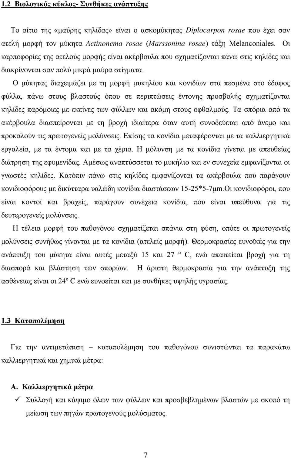 Ο μύκητας διαχειμάζει με τη μορφή μυκηλίου και κονιδίων στα πεσμένα στο έδαφος φύλλα, πάνω στους βλαστούς όπου σε περιπτώσεις έντονης προσβολής σχηματίζονται κηλίδες παρόμοιες με εκείνες των φύλλων