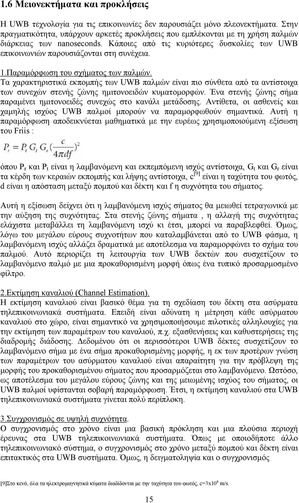 Παραμόρφωση του σχήματος των παλμών. Τα χαρακτηριστικά εκπομπής των UWB παλμών είναι πιο σύνθετα από τα αντίστοιχα των συνεχών στενής ζώνης ημιτονοειδών κυματομορφών.