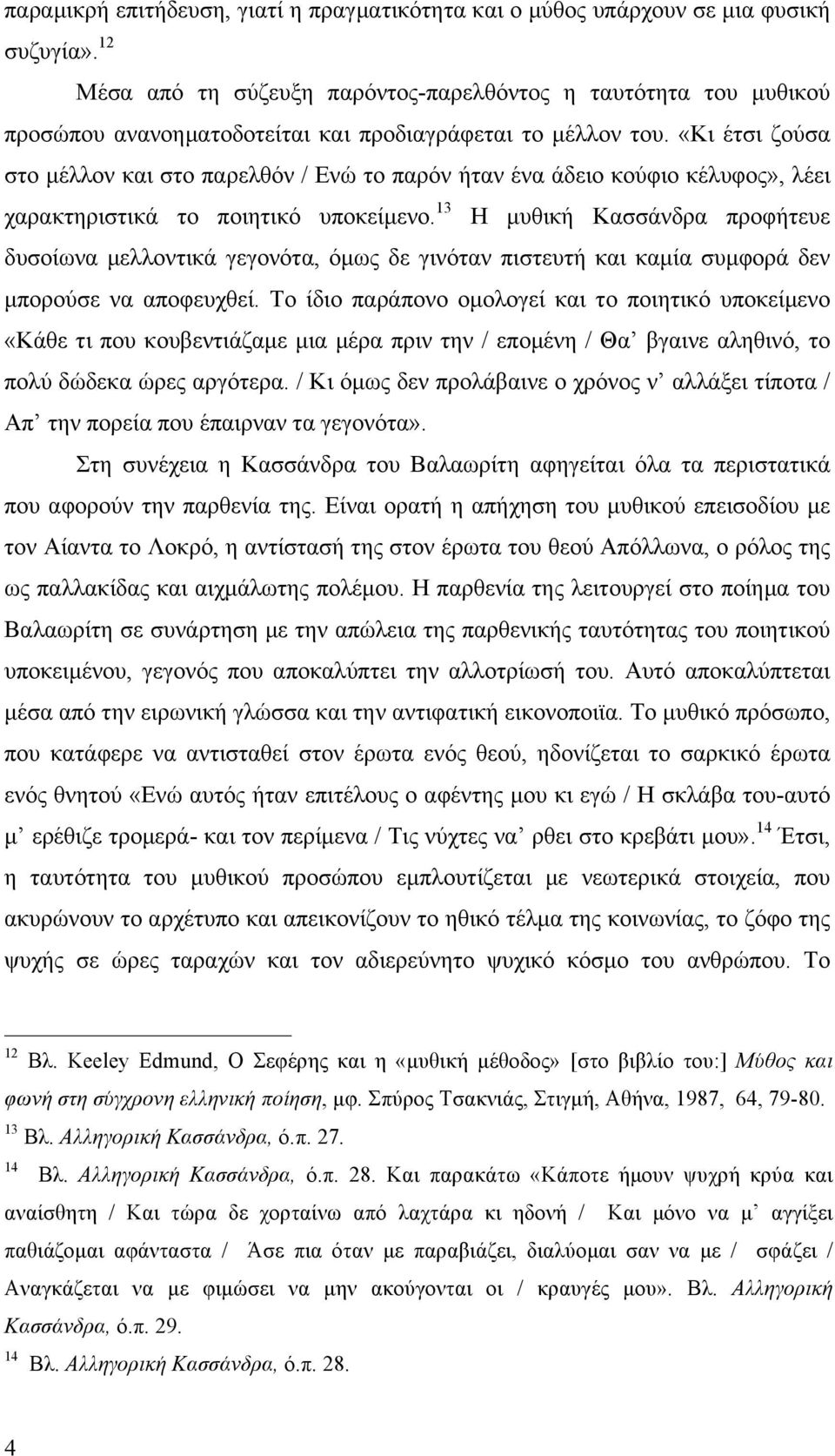 «Κι έτσι ζούσα στο µέλλον και στο παρελθόν / Ενώ το παρόν ήταν ένα άδειο κούφιο κέλυφος», λέει χαρακτηριστικά το ποιητικό υποκείµενο.