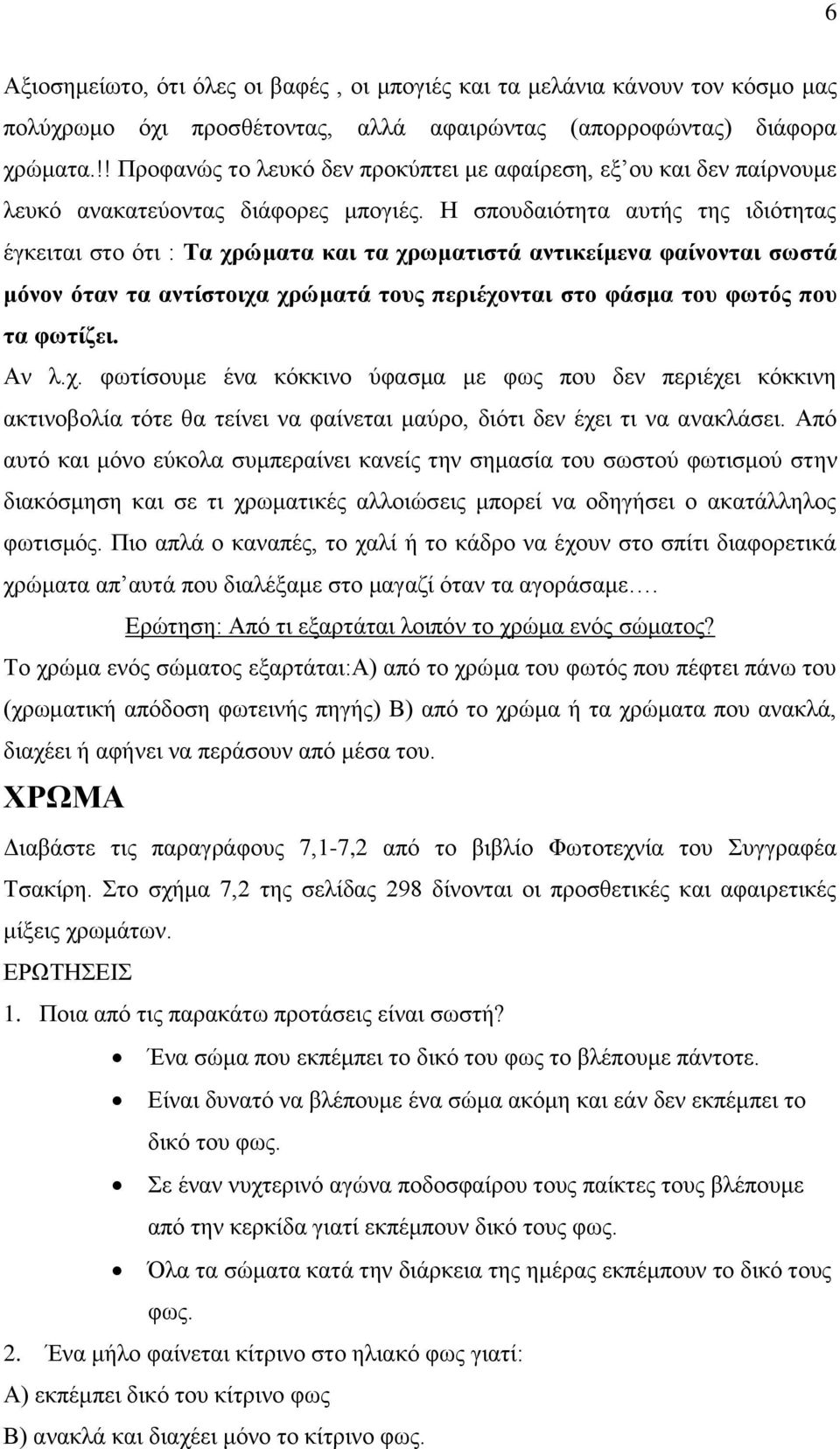 Η σπουδαιότητα αυτής της ιδιότητας έγκειται στο ότι : Τα χρώματα και τα χρωματιστά αντικείμενα φαίνονται σωστά μόνον όταν τα αντίστοιχα χρώματά τους περιέχονται στο φάσμα του φωτός που τα φωτίζει.