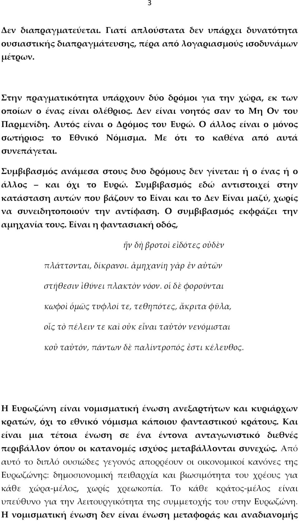 Ο άλλος είναι ο μόνος σωτήριος: το Εθνικό Νόμισμα. Με ότι το καθένα από αυτά συνεπάγεται. Συμβιβασμός ανάμεσα στους δυο δρόμους δεν γίνεται: ή ο ένας ή ο άλλος και όχι το Ευρώ.