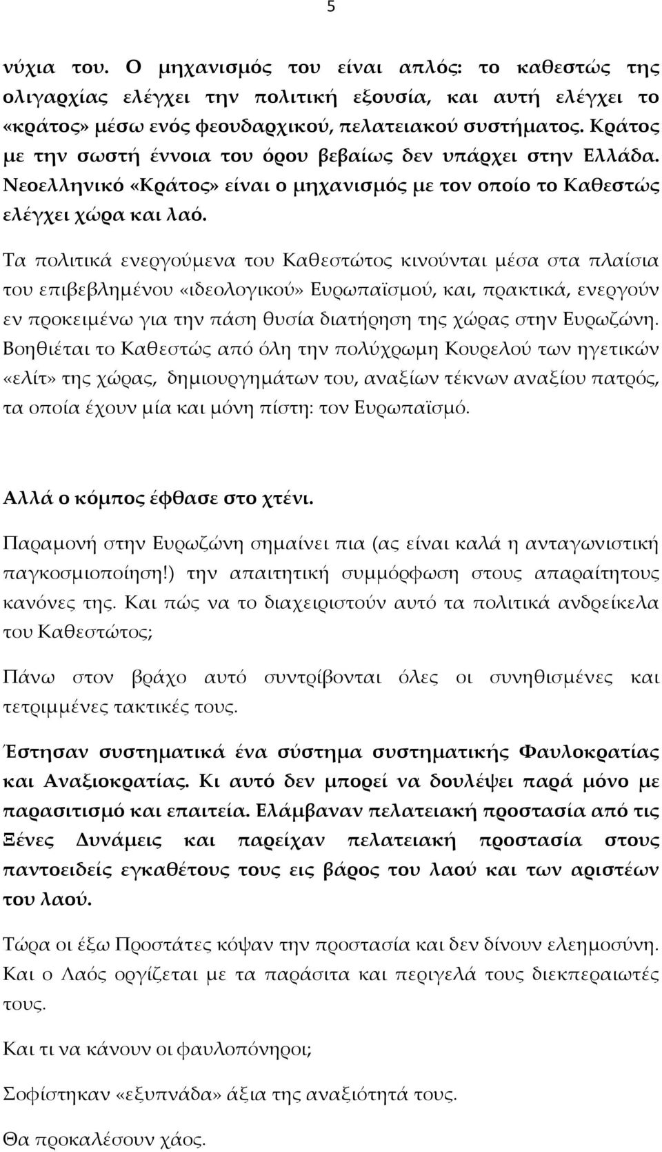 Τα πολιτικά ενεργούμενα του Καθεστώτος κινούνται μέσα στα πλαίσια του επιβεβλημένου «ιδεολογικού» Ευρωπαϊσμού, και, πρακτικά, ενεργούν εν προκειμένω για την πάση θυσία διατήρηση της χώρας στην