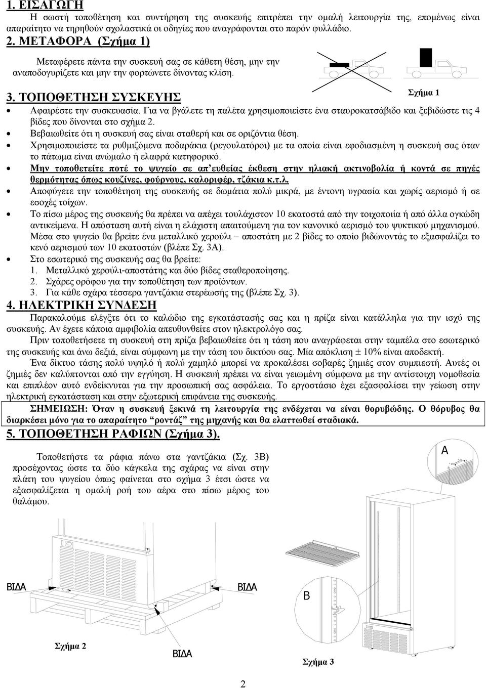 Για να βγάλετε τη παλέτα χρησιµοποιείστε ένα σταυροκατσάβιδο και ξεβιδώστε τις 4 βίδες που δίνονται στο σχήµα 2. Βεβαιωθείτε ότι η συσκευή σας είναι σταθερή και σε οριζόντια θέση.