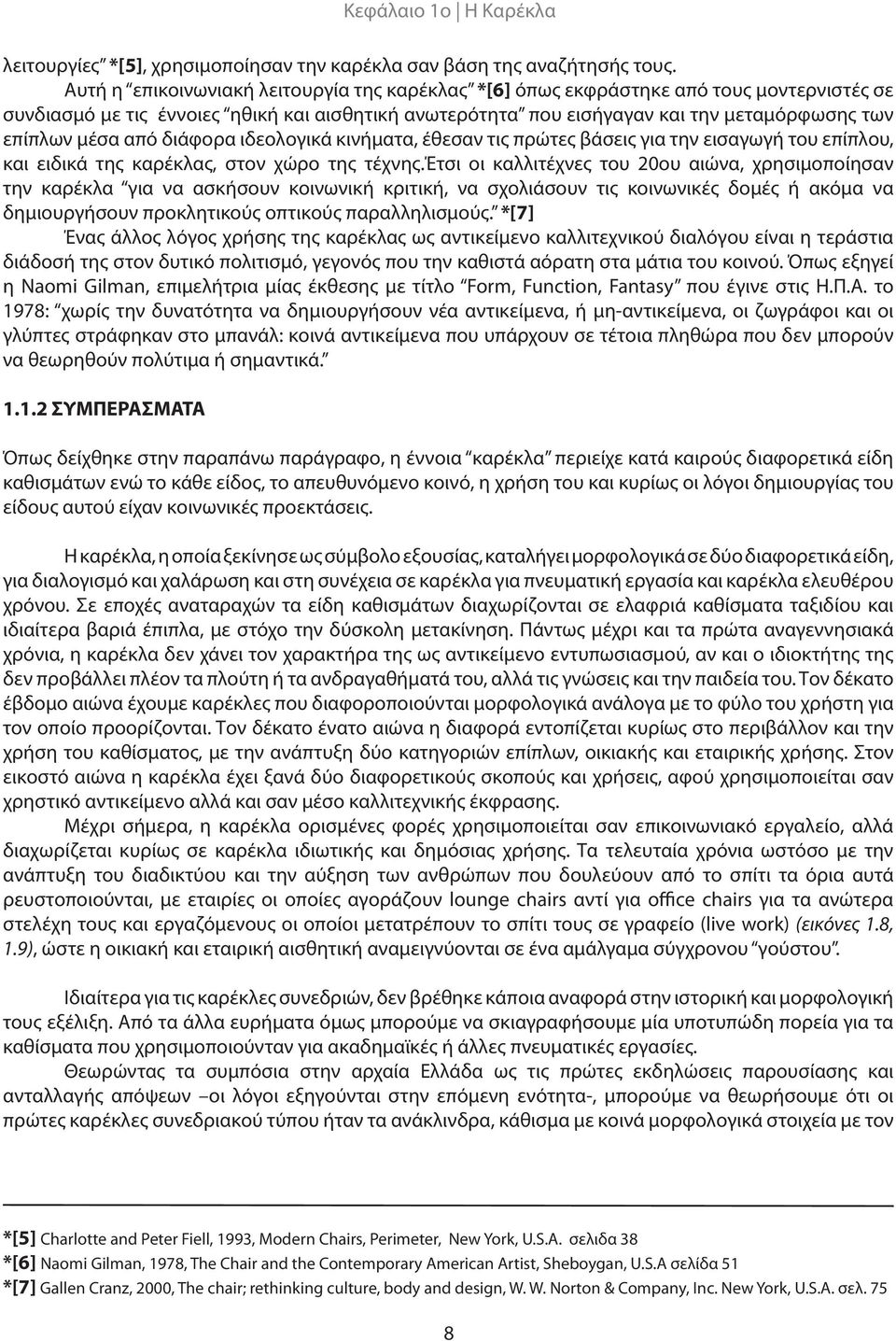 από διάφορα ιδεολογικά κινήματα, έθεσαν τις πρώτες βάσεις για την εισαγωγή του επίπλου, και ειδικά της καρέκλας, στον χώρο της τέχνης.