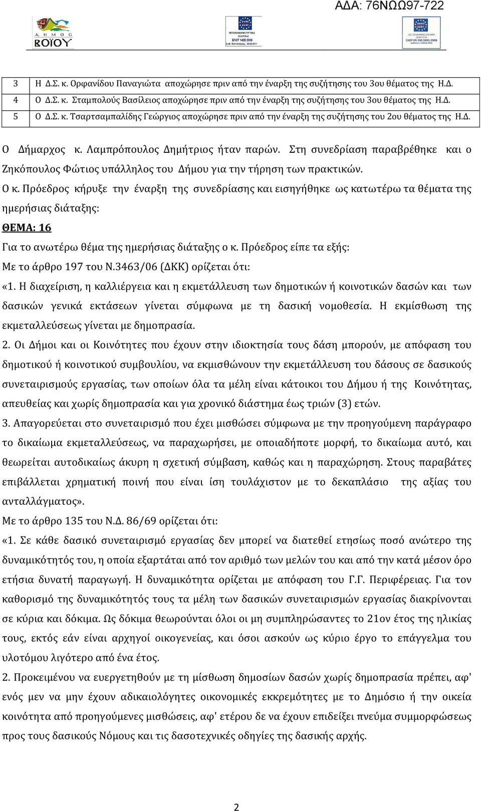 Στη συνεδρίαση παραβρέθηκε και ο Ζηκόπουλος Φώτιος υπάλληλος του Δήμου για την τήρηση των πρακτικών. Ο κ.