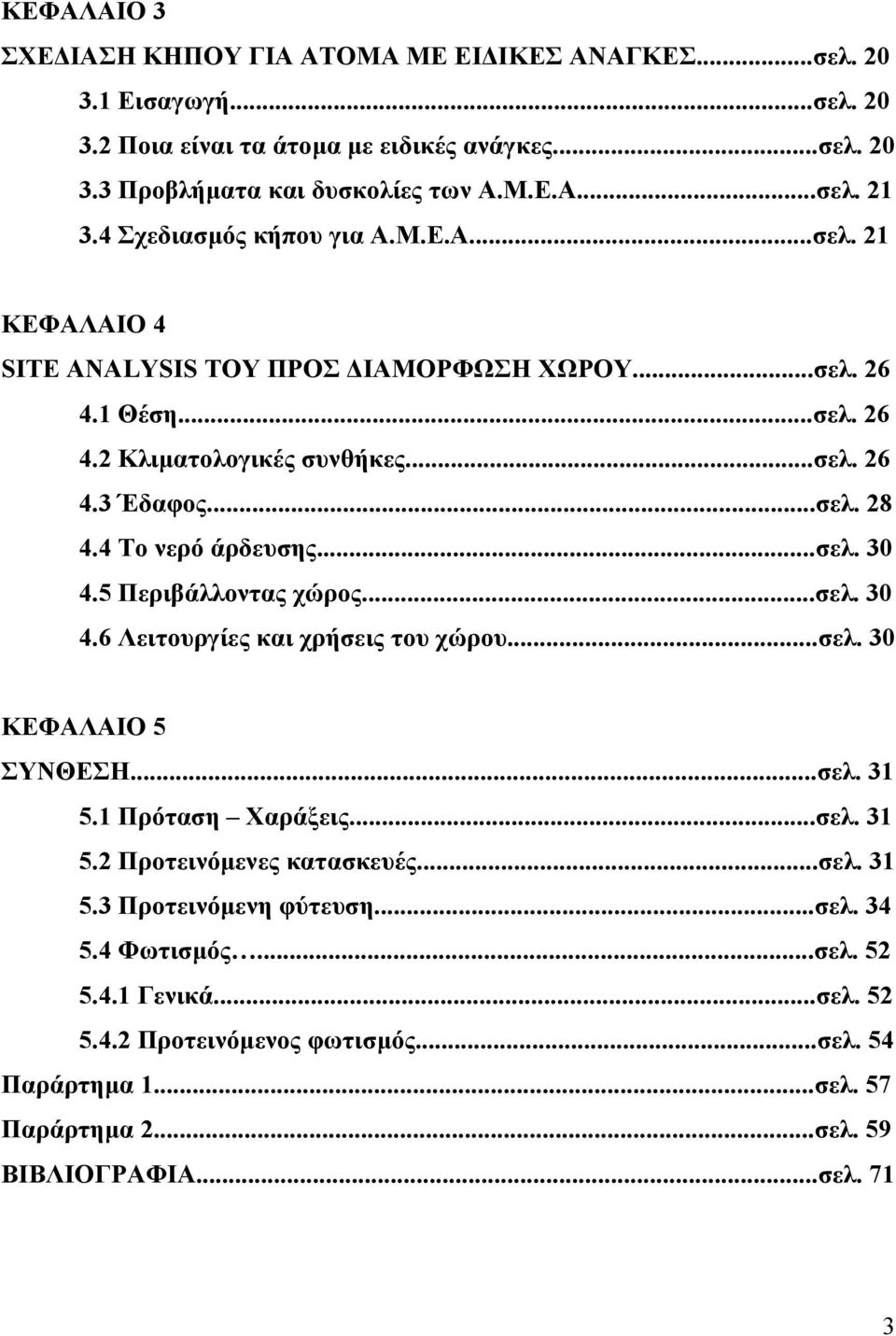 4 Το νερό άρδευσης...σελ. 30 4.5 Περιβάλλοντας χώρος...σελ. 30 4.6 Λειτουργίες και χρήσεις του χώρου...σελ. 30 ΚΕΦΑΛΑΙΟ 5 ΣΥΝΘΕΣΗ...σελ. 31 5.1 Πρόταση Χαράξεις...σελ. 31 5.2 Προτεινόµενες κατασκευές.