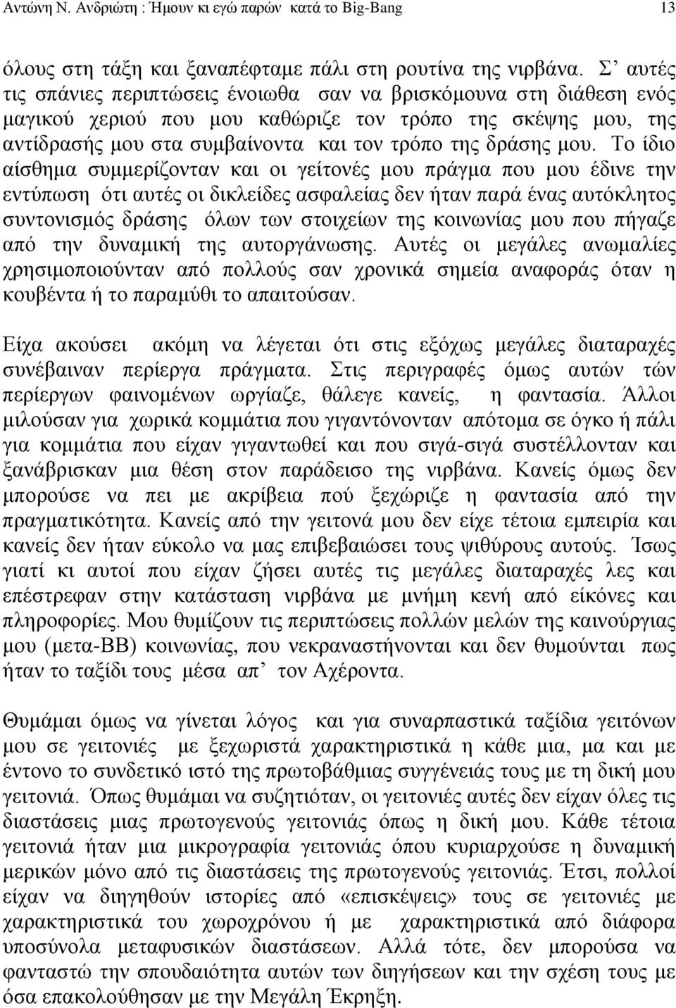 Το ίδιο αίσθημα συμμερίζονταν και οι γείτονές μου πράγμα που μου έδινε την εντύπωση ότι αυτές οι δικλείδες ασφαλείας δεν ήταν παρά ένας αυτόκλητος συντονισμός δράσης όλων των στοιχείων της κοινωνίας