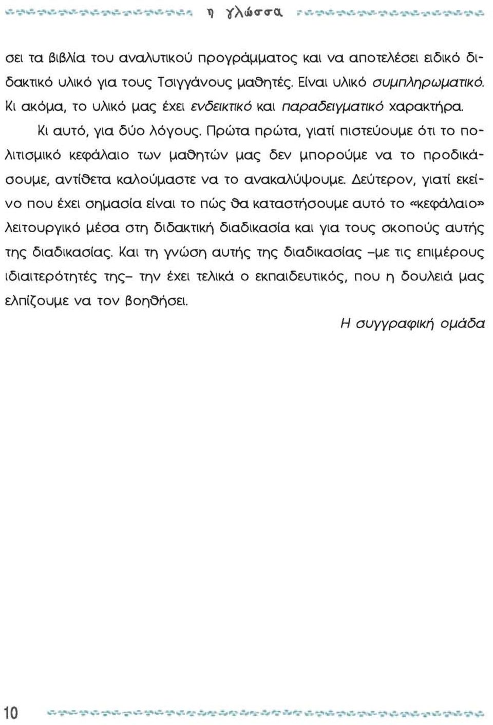 Πρώτα πρώτα, γιατί πιστεύουμε ότι το πολιτισμικό κεφάλαιο των μαθητών μας δεν μπορούμε να το προδικάσουμε, αντίθετα καλούμαστε να το ανακαλύψουμε.