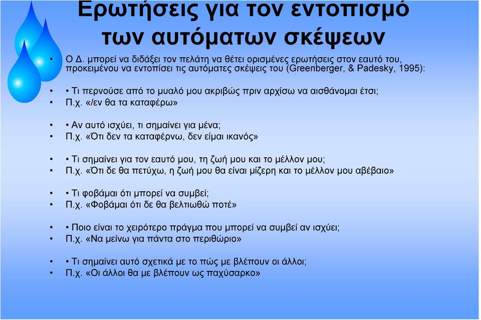 αρχίσω να αισθάνομαι έτσι; Π.χ. «/εν θα τα καταφέρω» Αν αυτό ισχύει, τι σημαίνει για μένα; Π.χ. «Ότι δεν τα καταφέρνω, δεν είμαι ικανός» Τι σημαίνει για τον εαυτό μου, τη ζωή μου και το μέλλον μου; Π.