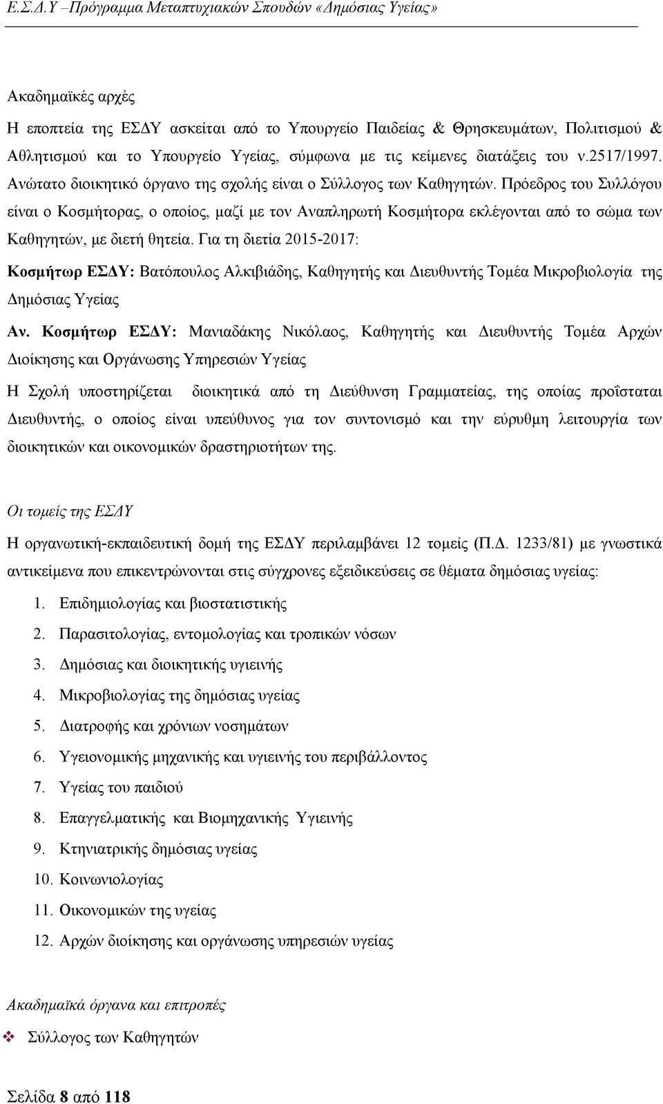 Πρόεδρος του Συλλόγου είναι ο Κοσμήτορας, ο οποίος, μαζί με τον Αναπληρωτή Κοσμήτορα εκλέγονται από το σώμα των Καθηγητών, με διετή θητεία.