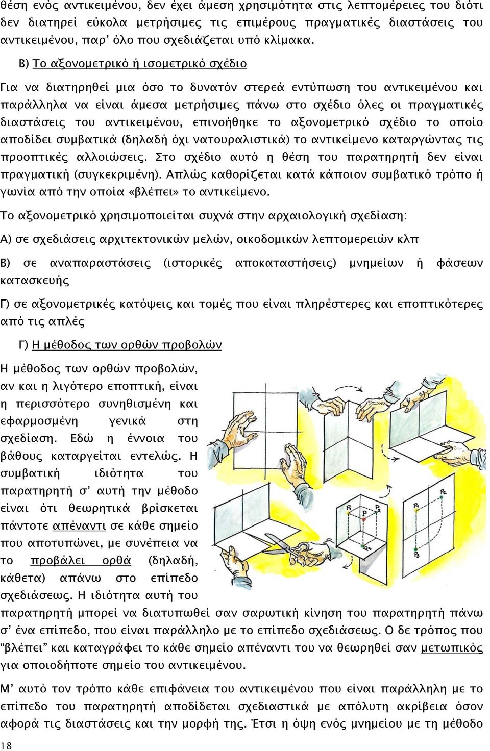 Β) Το αξονομετρικό ή ισομετρικό σχέδιο Για να διατηρηθεί μια όσο το δυνατόν στερεά εντύπωση του αντικειμένου και παράλληλα να είναι άμεσα μετρήσιμες πάνω στο σχέδιο όλες οι πραγματικές διαστάσεις του