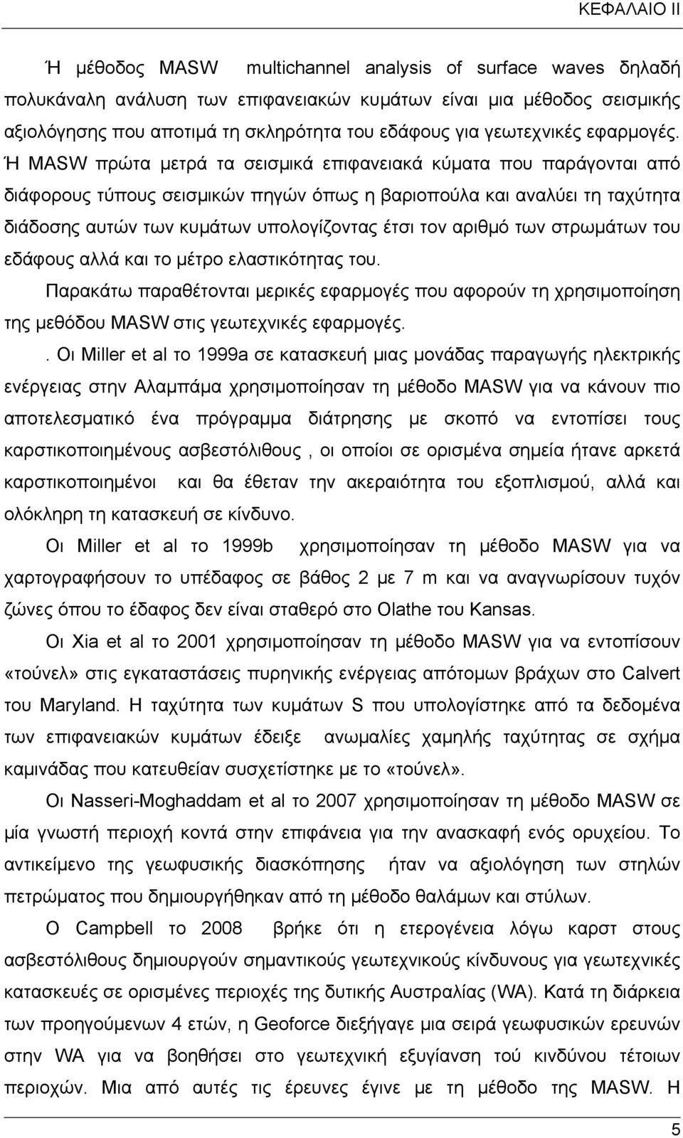 Ή MASW πρώτα μετρά τα σεισμικά επιφανειακά κύματα που παράγονται από διάφορους τύπους σεισμικών πηγών όπως η βαριοπούλα και αναλύει τη ταχύτητα διάδοσης αυτών των κυμάτων υπολογίζοντας έτσι τον