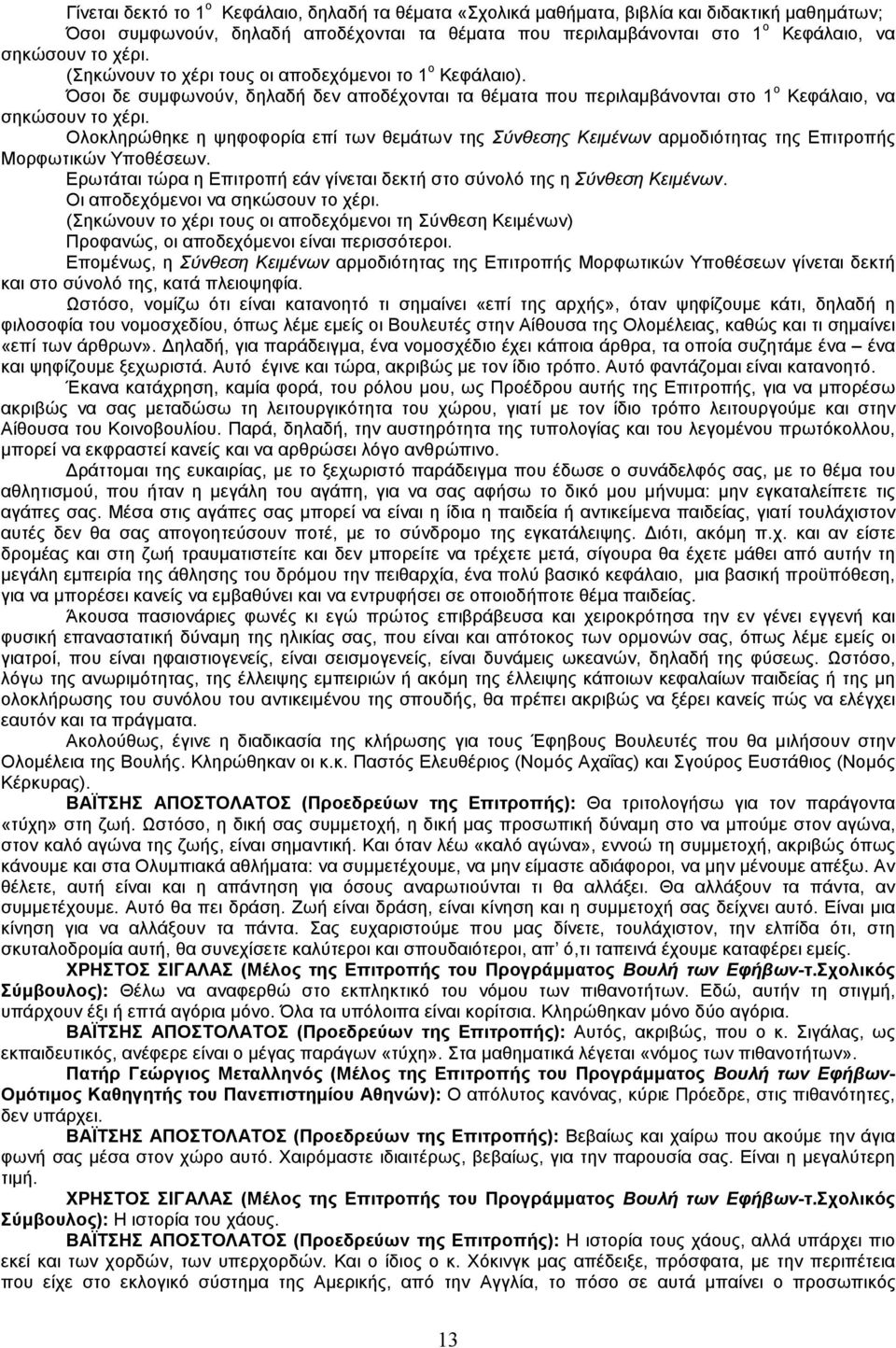 Ολοκληρώθηκε η ψηφοφορία επί των θεµάτων της Σύνθεσης Κειµένων αρµοδιότητας της Επιτροπής Μορφωτικών Υποθέσεων. Ερωτάται τώρα η Επιτροπή εάν γίνεται δεκτή στο σύνολό της η Σύνθεση Κειµένων.