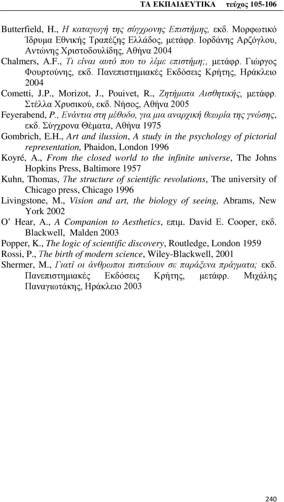 Στέλλα Χρυσικού, εκδ. Νήσος, Αθήνα 2005 Feyerabend, P., Ενάντια στη μέθοδο, για μια αναρχική θεωρία της γνώσης, εκδ. Σύγχρονα Θέματα, Αθήνα 1975 Gombrich, E.H.