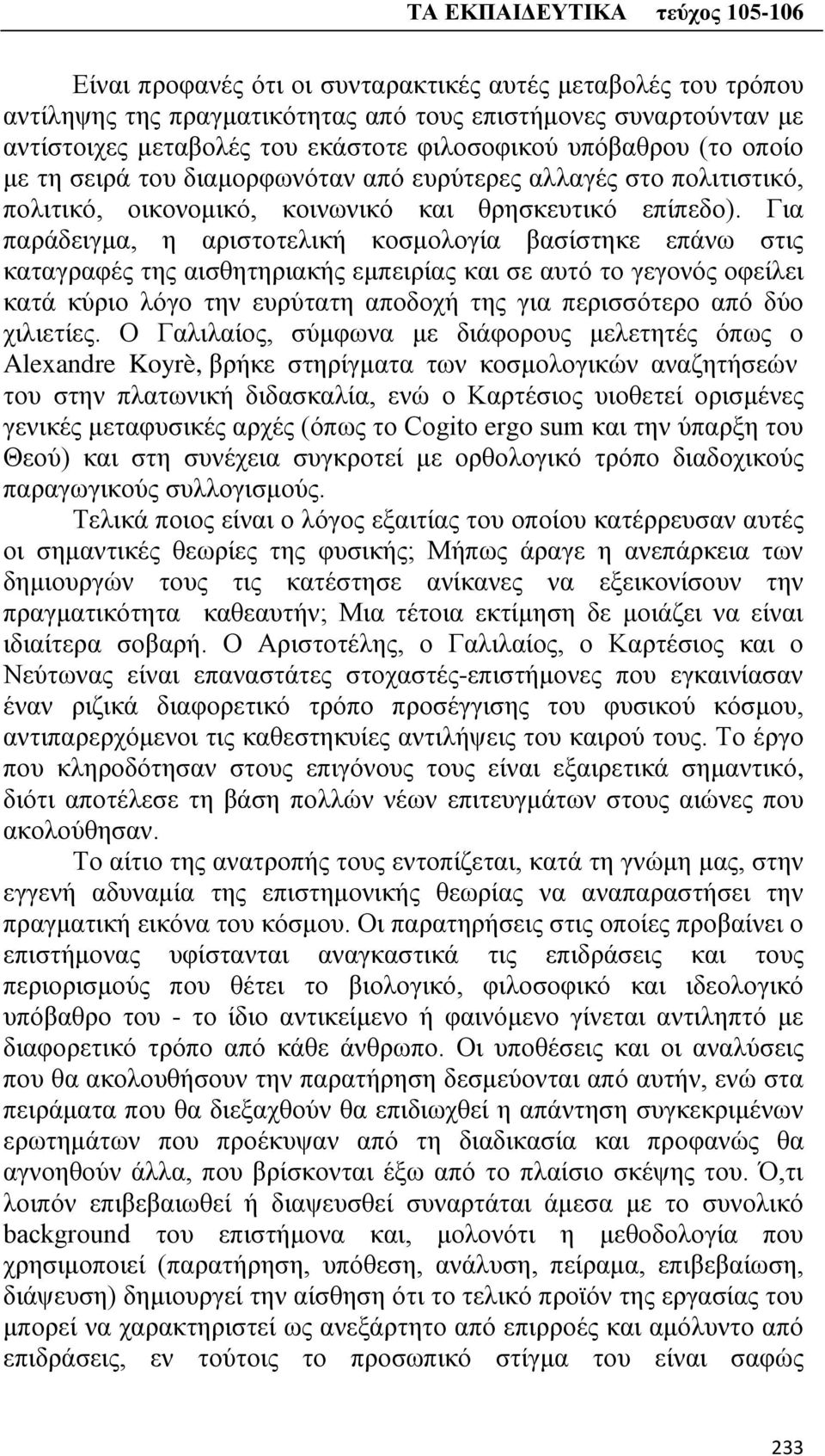 Για παράδειγμα, η αριστοτελική κοσμολογία βασίστηκε επάνω στις καταγραφές της αισθητηριακής εμπειρίας και σε αυτό το γεγονός οφείλει κατά κύριο λόγο την ευρύτατη αποδοχή της για περισσότερο από δύο