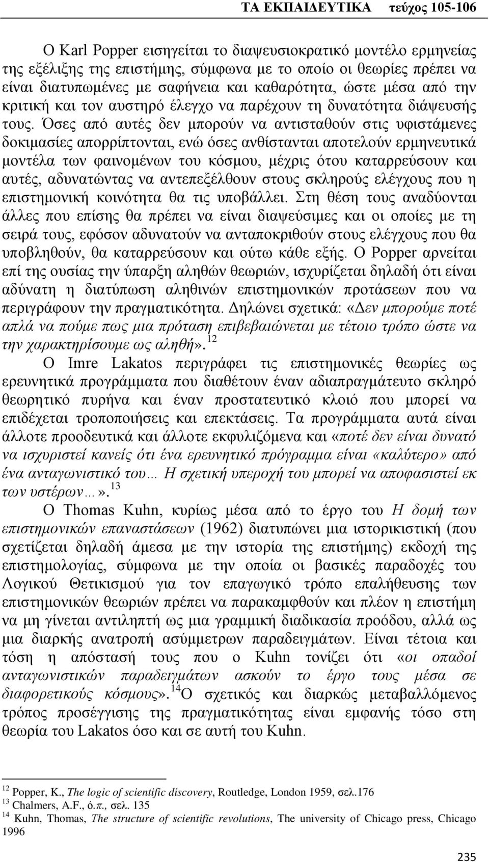 Όσες από αυτές δεν μπορούν να αντισταθούν στις υφιστάμενες δοκιμασίες απορρίπτονται, ενώ όσες ανθίστανται αποτελούν ερμηνευτικά μοντέλα των φαινομένων του κόσμου, μέχρις ότου καταρρεύσουν και αυτές,