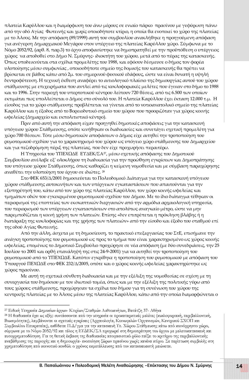 8, παρ.3) το έργο αποφασίστηκε να δηµοπρατηθεί µε την προϋπόθεση ο υπέργειος χώρος να αποδοθεί στο Δήµο Ν. Σµύρνης- ιδιοκτήτη του χώρου, µετά από το πέρας της κατασκευής.