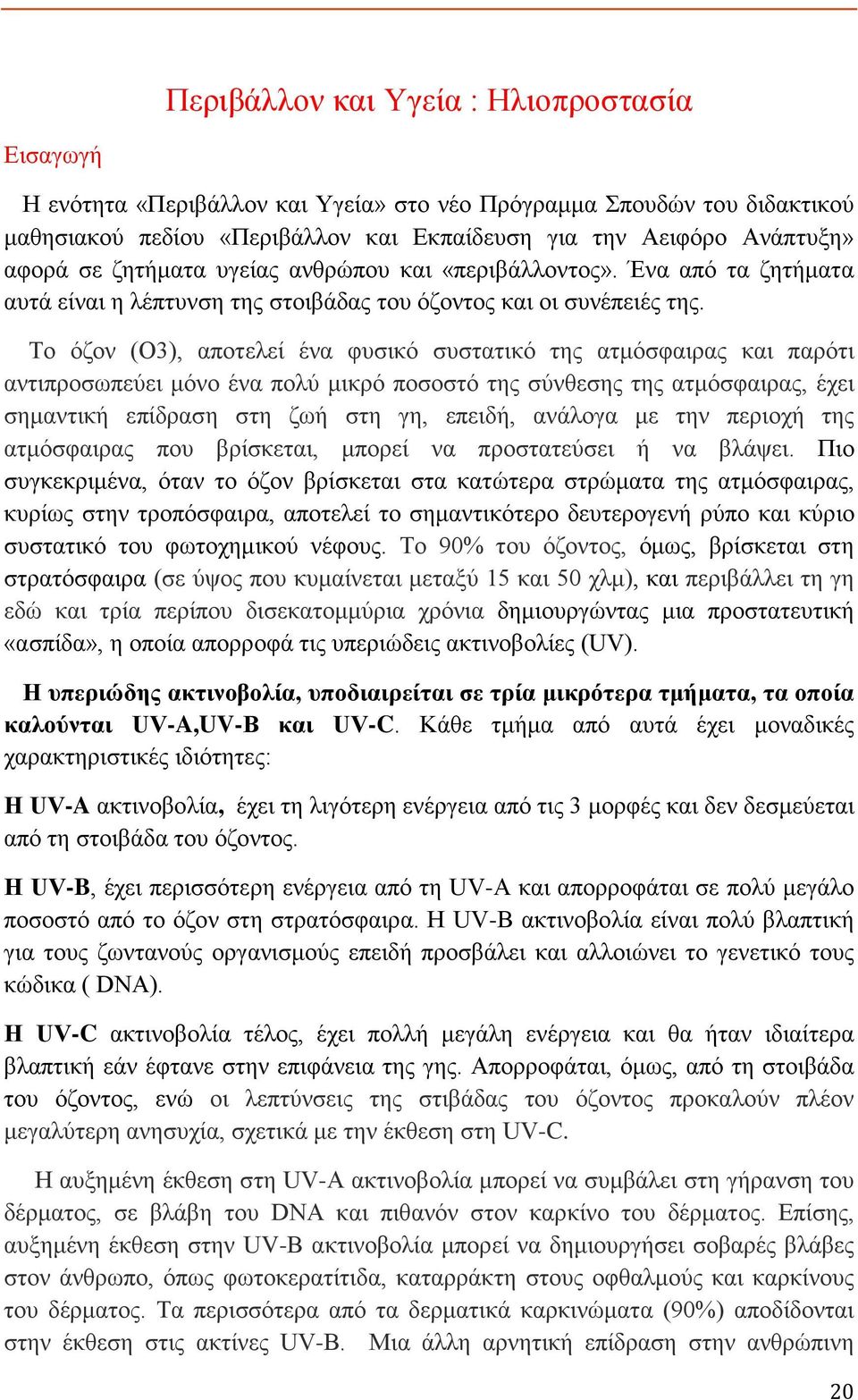 Το όζον (O3), αποτελεί ένα φυσικό συστατικό της ατμόσφαιρας και παρότι αντιπροσωπεύει μόνο ένα πολύ μικρό ποσοστό της σύνθεσης της ατμόσφαιρας, έχει σημαντική επίδραση στη ζωή στη γη, επειδή, ανάλογα