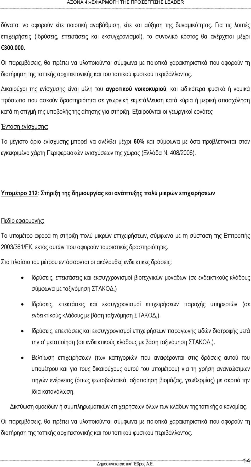 Δικαιούχοι της ενίσχυσης είναι μέλη του αγροτικού νοικοκυριού, και ειδικότερα φυσικά ή νομικά πρόσωπα που ασκούν δραστηριότητα σε γεωργική εκμετάλλευση κατά κύρια ή μερική απασχόληση κατά τη στιγμή