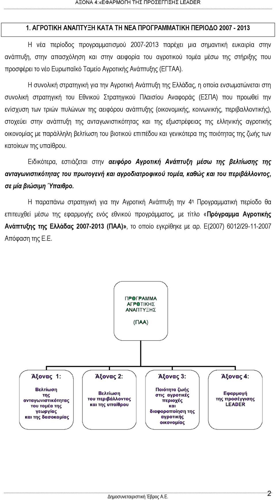 Η συνολική στρατηγική για την Αγροτική Ανάπτυξη της Ελλάδας, η οποία ενσωματώνεται στη συνολική στρατηγική του Εθνικού Στρατηγικού Πλαισίου Αναφοράς (ΕΣΠΑ) που προωθεί την ενίσχυση των τριών πυλώνων