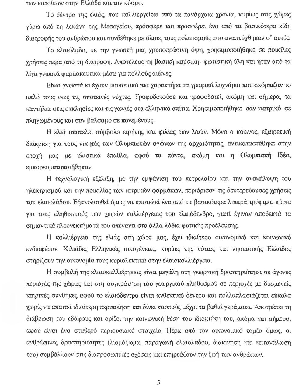 συνδέθηκε με όλους τους πολιτισμούς που αναπτύχθηκαν σ' αυτές. Το ελαιόλαδο, με την γνωστή μας χρυσοπράσινη όψη, χρησιμοποιήθηκε σε ποικίλες χρήσεις πέρα από τη διατροφή.