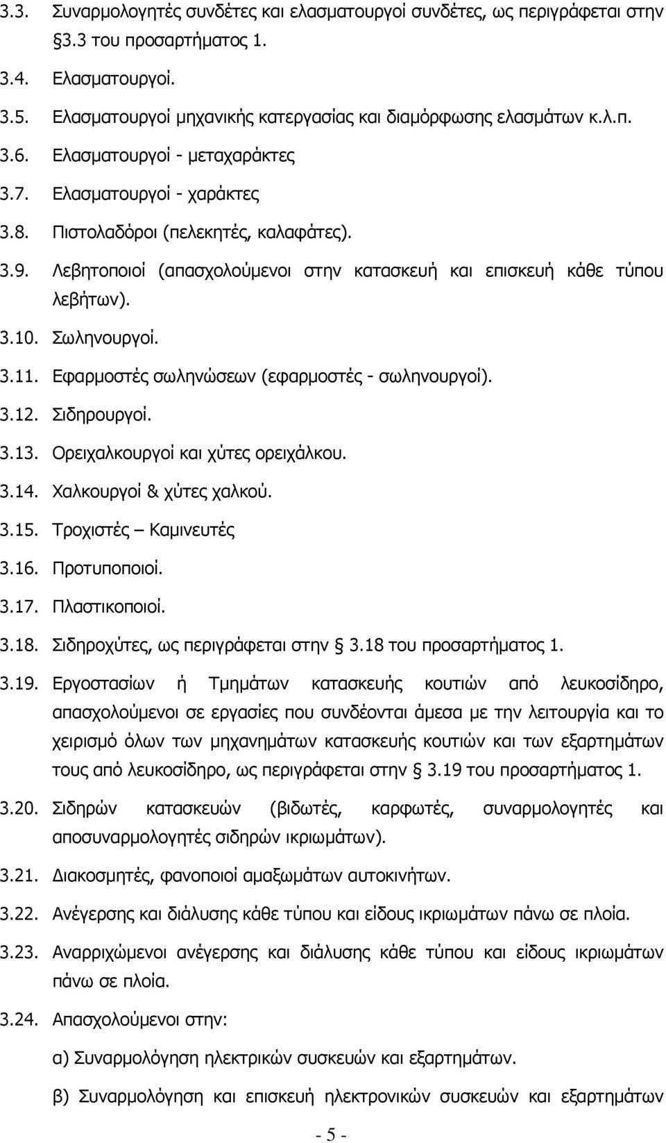 Σωληνουργοί. 3.11. Εφαρµοστές σωληνώσεων (εφαρµοστές - σωληνουργοί). 3.12. Σιδηρουργοί. 3.13. Ορειχαλκουργοί και χύτες ορειχάλκου. 3.14. Χαλκουργοί & χύτες χαλκού. 3.15. Τροχιστές Καµινευτές 3.16.