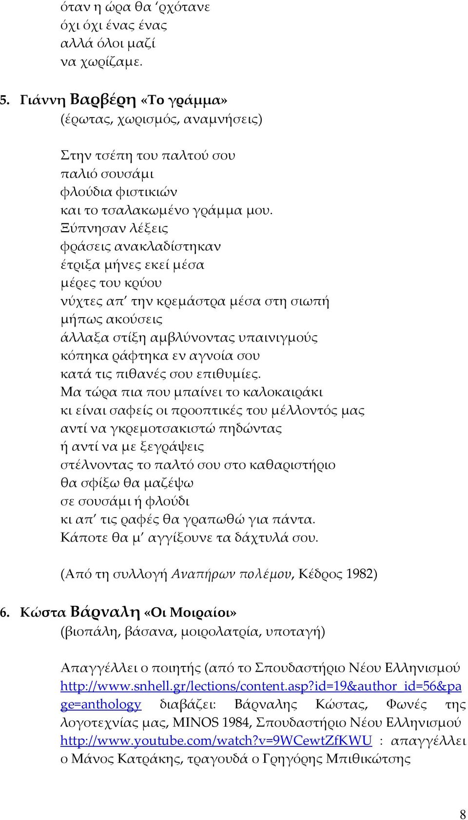 Ξύπνησαν λέξεις φράσεις ανακλαδίστηκαν έτριξα μήνες εκεί μέσα μέρες του κρύου νύχτες απ την κρεμάστρα μέσα στη σιωπή μήπως ακούσεις άλλαξα στίξη αμβλύνοντας υπαινιγμούς κόπηκα ράφτηκα εν αγνοία σου