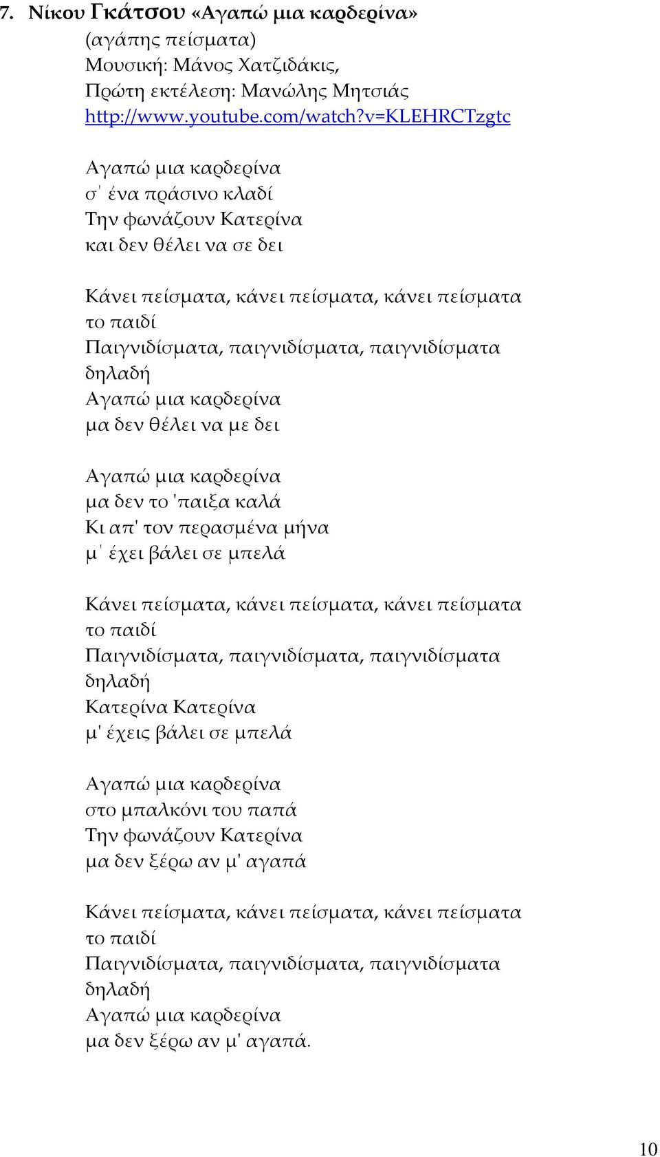 δηλαδή Αγαπώ μια καρδερίνα μα δεν θέλει να με δει Αγαπώ μια καρδερίνα μα δεν το 'παιξα καλά Κι απ' τον περασμένα μήνα μ έχει βάλει σε μπελά Κάνει πείσματα, κάνει πείσματα, κάνει πείσματα το παιδί