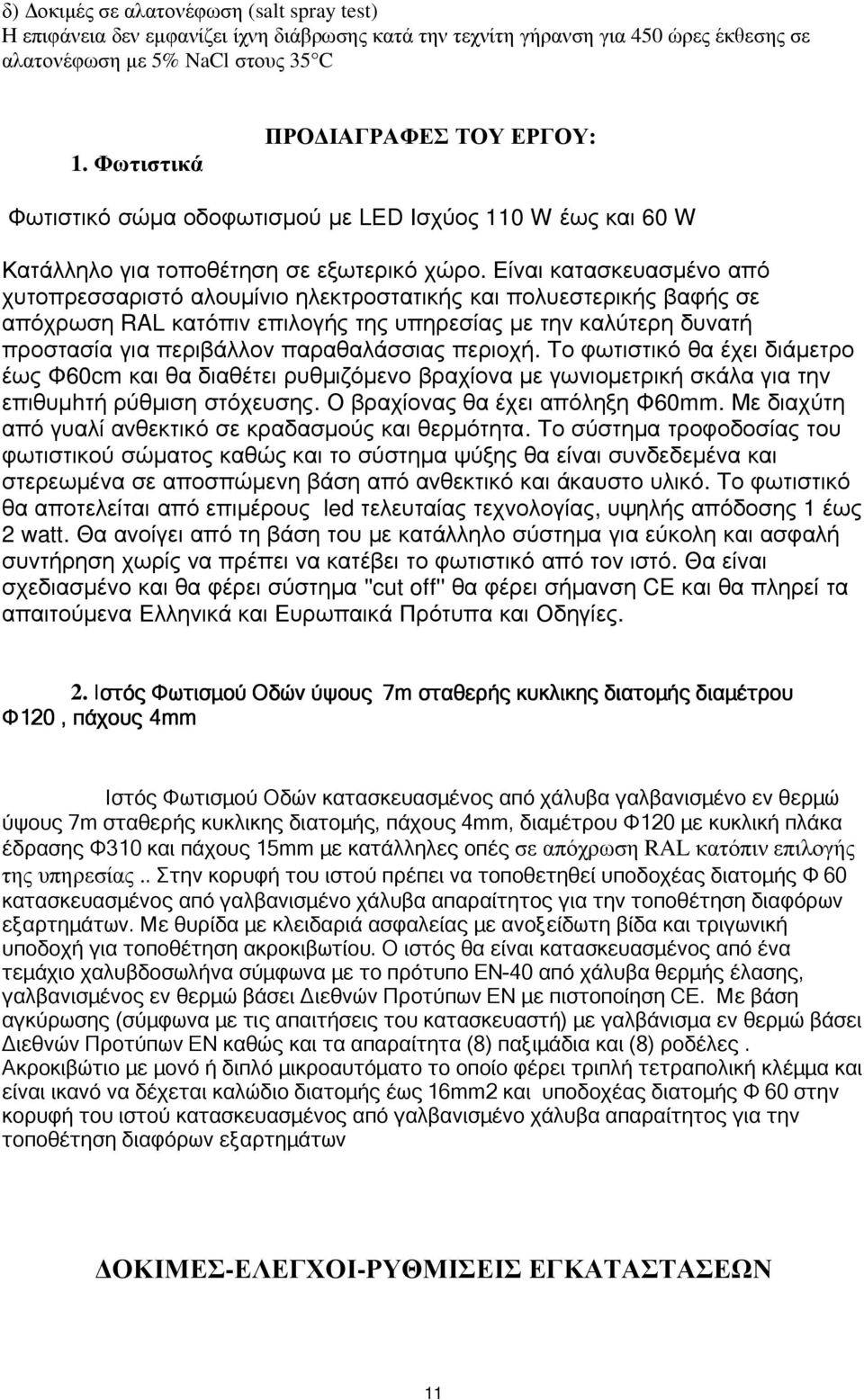 Είναι κατασκευασµένο από χυτοπρεσσαριστό αλουµίνιο ηλεκτροστατικής και πολυεστερικής βαφής σε απόχρωση RAL κατόπιν επιλογής της υπηρεσίας µε την καλύτερη δυνατή προστασία για περιβάλλον παραθαλάσσιας