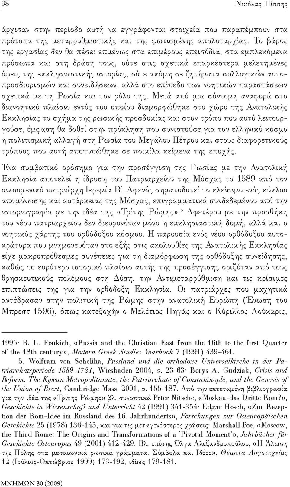 σε ζητήματα συλλογικών αυτοπροσδιορισμών και συνειδήσεων, αλλά στο επίπεδο των νοητικών παραστάσεων σχετικά με τη Ρωσία και τον ρόλο της.