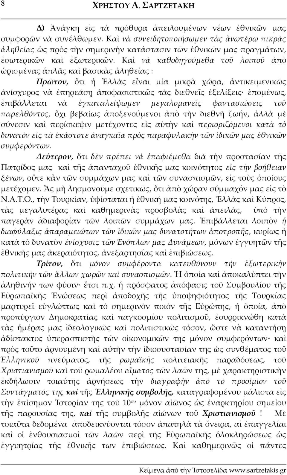 Καὶ νὰ καθοδηγούμεθα τοῦ λοιποῦ ἀπὸ ὡρισμένας ἁπλᾶς καὶ βασικὰς ἀληθείας : Πρῶτον, ὅτι ἡ Ἑλλὰς εἶναι μία μικρὰ χώρα, ἀντικειμενικῶς ἀνίσχυρος νὰ ἐπηρεάσῃ ἀποφασιστικῶς τὰς διεθνεῖς ἐξελίξεις