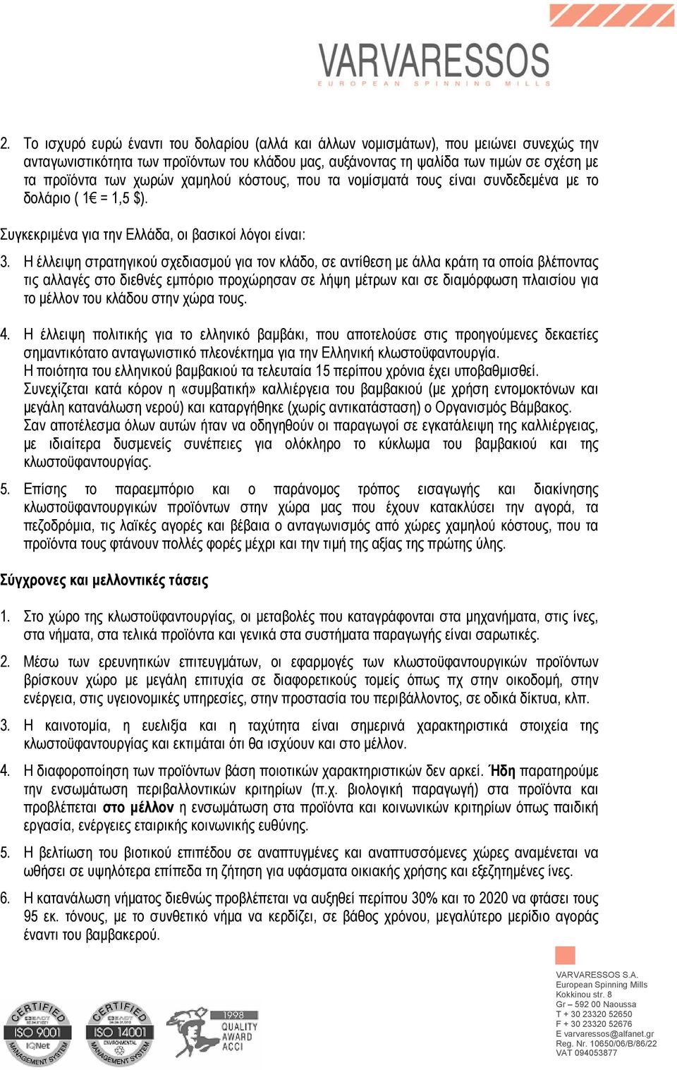 Η έλλειψη στρατηγικού σχεδιασµού για τον κλάδο, σε αντίθεση µε άλλα κράτη τα οποία βλέποντας τις αλλαγές στο διεθνές εµπόριο προχώρησαν σε λήψη µέτρων και σε διαµόρφωση πλαισίου για το µέλλον του