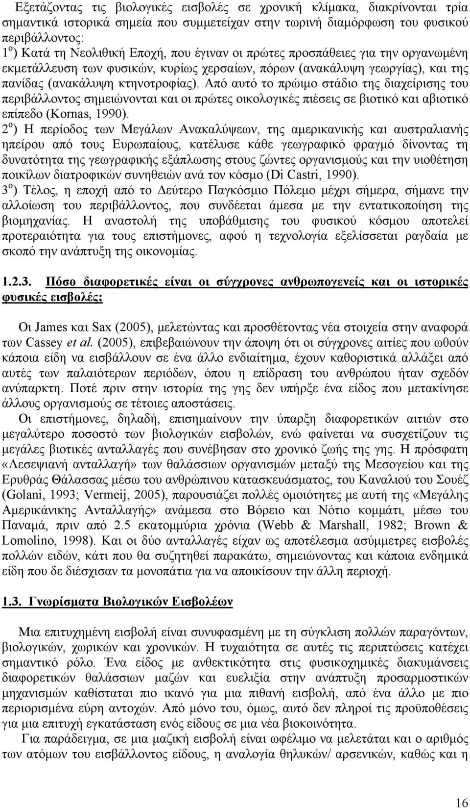 Από αυτό το πρώιμο στάδιο της διαχείρισης του περιβάλλοντος σημειώνονται και οι πρώτες οικολογικές πιέσεις σε βιοτικό και αβιοτικό επίπεδο (Kornas, 1990).