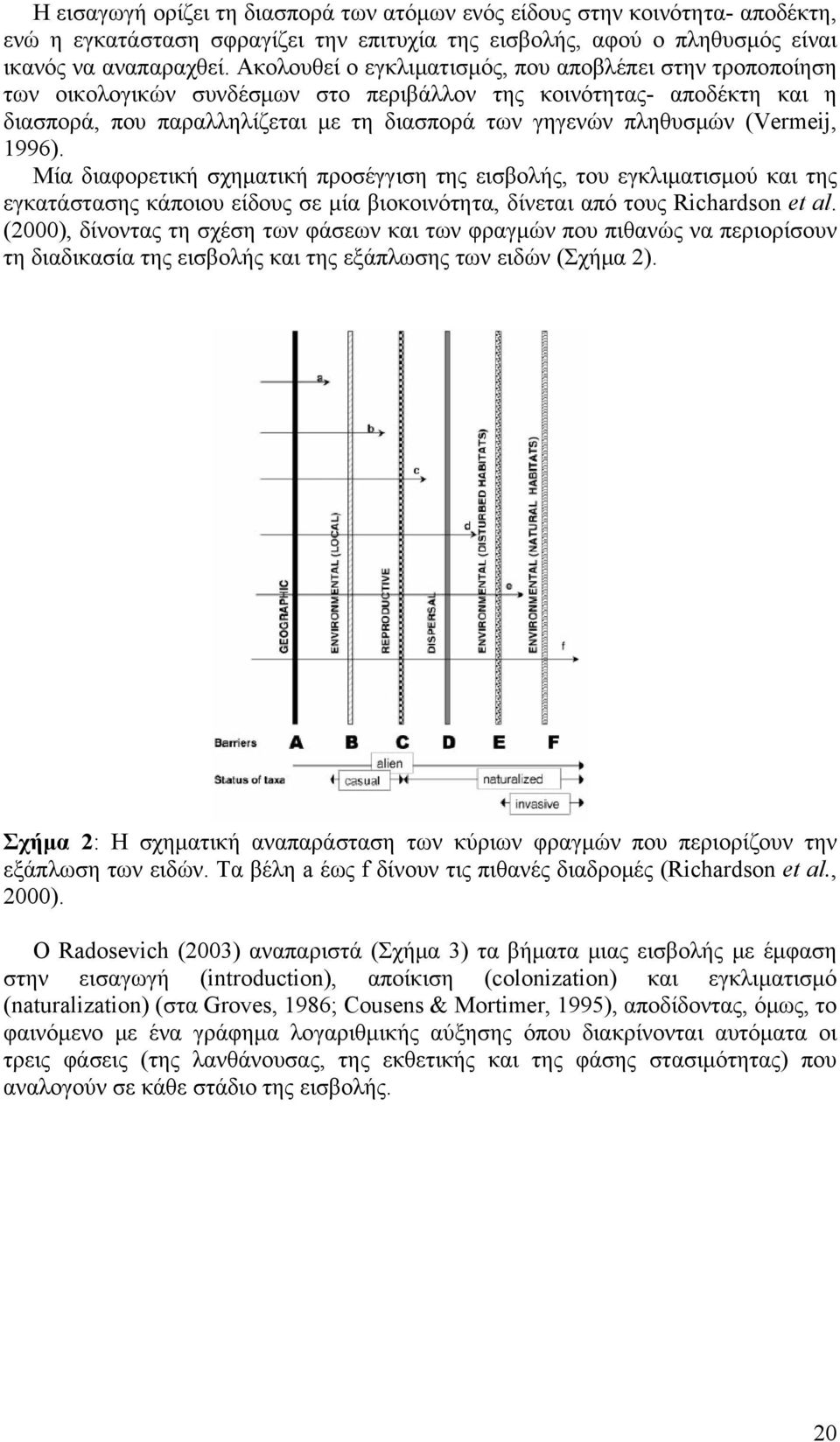 (Vermeij, 1996). Μία διαφορετική σχηματική προσέγγιση της εισβολής, του εγκλιματισμού και της εγκατάστασης κάποιου είδους σε μία βιοκοινότητα, δίνεται από τους Richardson et al.