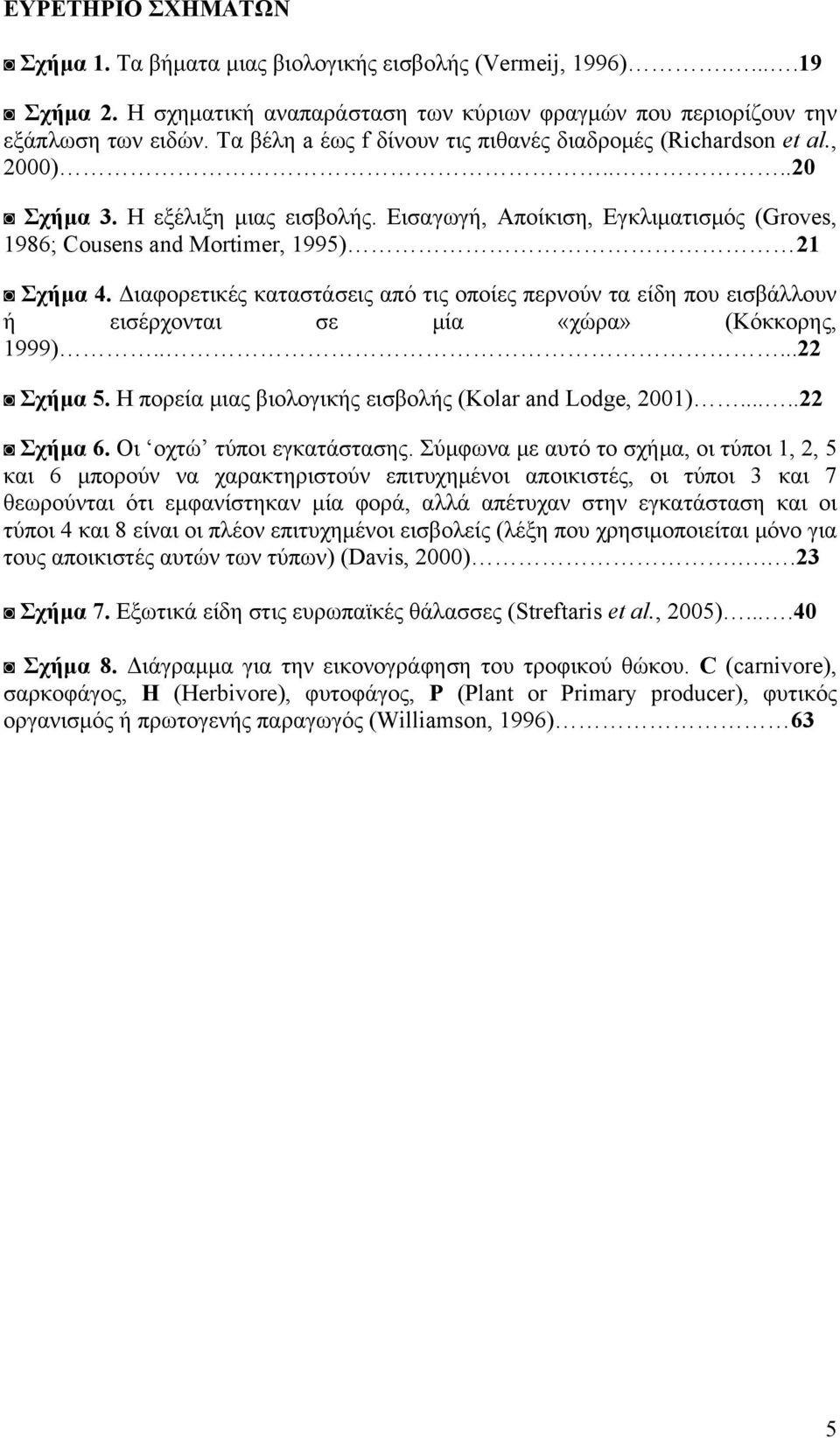 Διαφορετικές καταστάσεις από τις οποίες περνούν τα είδη που εισβάλλουν ή εισέρχονται σε μία «χώρα» (Κόκκορης, 1999).....22 Σχήμα 5. Η πορεία μιας βιολογικής εισβολής (Kolar and Lodge, 2001).