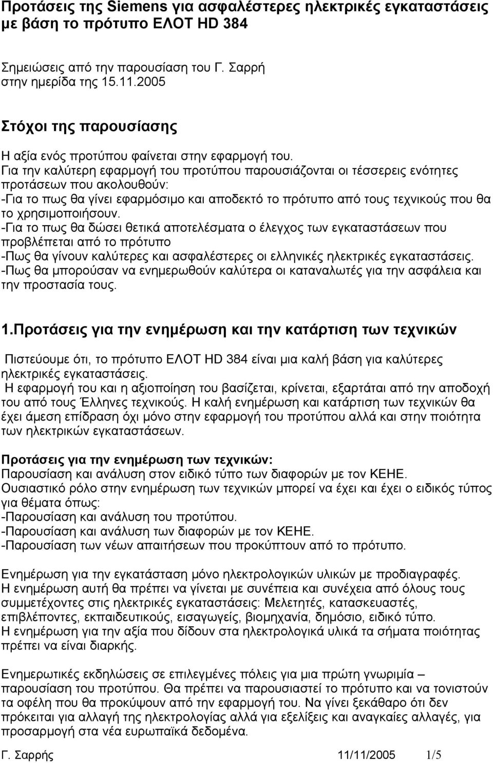 χρησιμοποιήσουν. -Για το πως θα δώσει θετικά αποτελέσματα ο έλεγχος των εγκαταστάσεων που προβλέπεται από το πρότυπο -Πως θα γίνουν καλύτερες και ασφαλέστερες οι ελληνικές ηλεκτρικές εγκαταστάσεις.