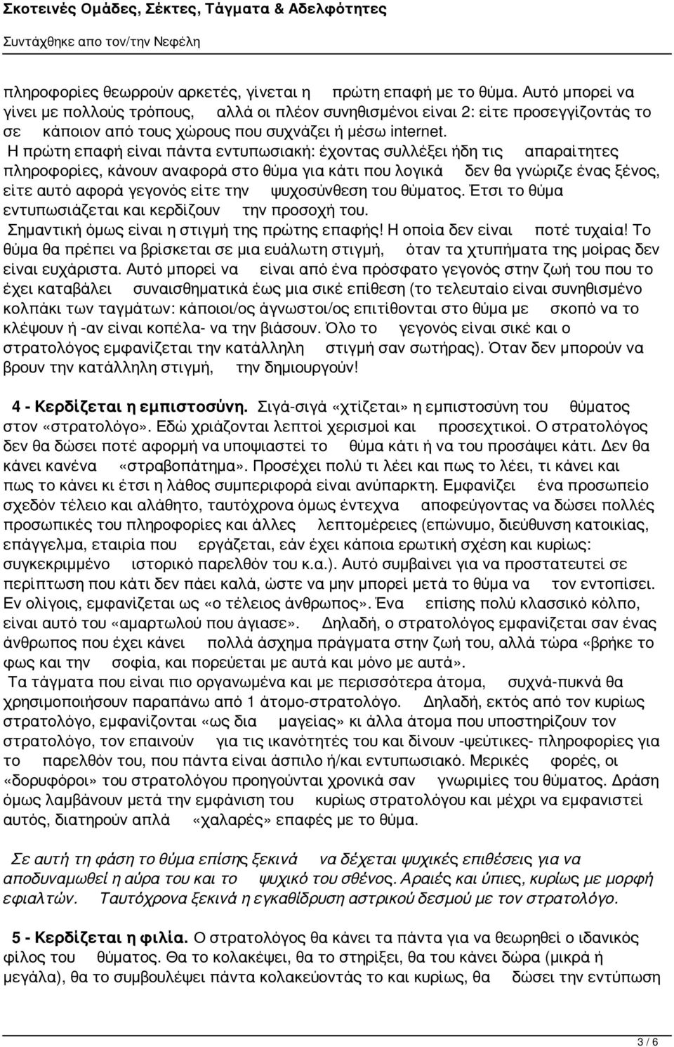 Η πρώτη επαφή είναι πάντα εντυπωσιακή: έχοντας συλλέξει ήδη τις απαραίτητες πληροφορίες, κάνουν αναφορά στο θύμα για κάτι που λογικά δεν θα γνώριζε ένας ξένος, είτε αυτό αφορά γεγονός είτε την