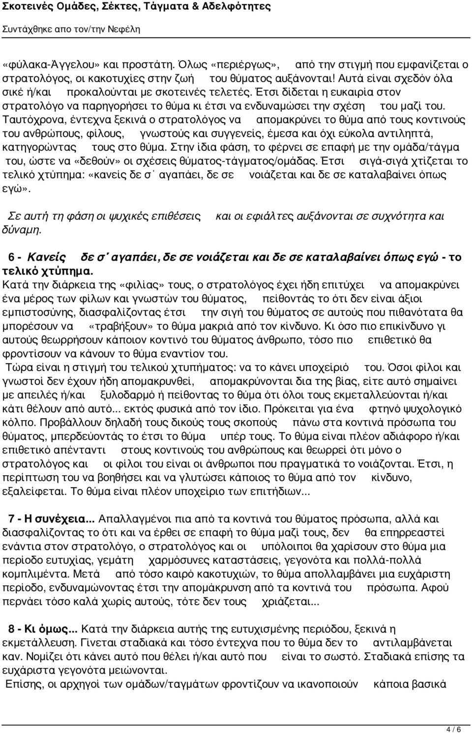 Ταυτόχρονα, έντεχνα ξεκινά ο στρατολόγος να απομακρύνει το θύμα από τους κοντινούς του ανθρώπους, φίλους, γνωστούς και συγγενείς, έμεσα και όχι εύκολα αντιληπτά, κατηγορώντας τους στο θύμα.