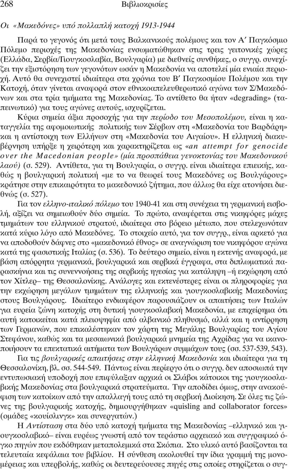 Αυτό θα συνεχιστεί ιδιαίτερα στα χρόνια του Β' Παγκοσμίου Πολέμου και την Κατοχή, όταν γίνεται αναφορά στον εθνικοαπελευθερωτικό αγώνα των Σ/Μακεδόνων και στα τρία τμήματα της Μακεδονίας.