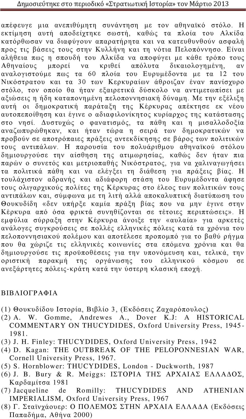 Είναι αλήθεια πως η σπουδή του Αλκίδα να αποφύγει με κάθε τρόπο τους Αθηναίους μπορεί να κριθεί απόλυτα δικαιολογημένη, αν αναλογιστούμε πως τα 60 πλοία του Ευρυμέδοντα με τα 12 του Νικόστρατου και