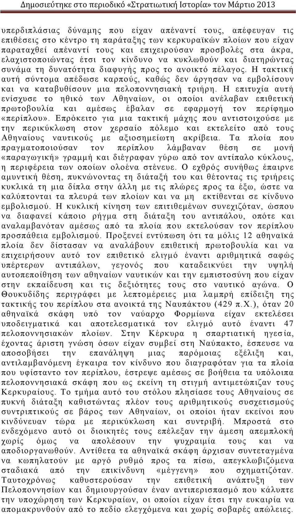 Η τακτική αυτή σύντομα απέδωσε καρπούς, καθώς δεν άργησαν να εμβολίσουν και να καταβυθίσουν μια πελοποννησιακή τριήρη.