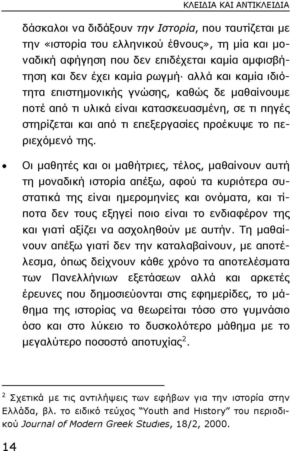 Οι μαθητές και οι μαθήτριες, τέλος, μαθαίνουν αυτή τη μοναδική ιστορία απέξω, αφού τα κυριότερα συστατικά της είναι ημερομηνίες και ονόματα, και τίποτα δεν τους εξηγεί ποιο είναι το ενδιαφέρον της